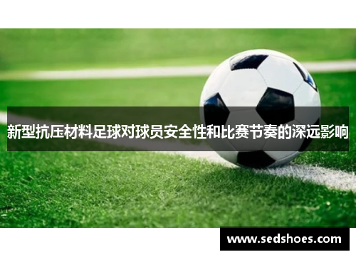 新型抗压材料足球对球员安全性和比赛节奏的深远影响